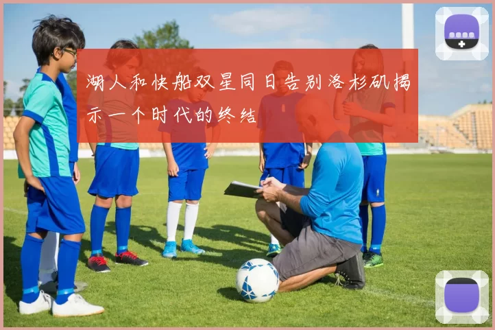 湖人和快船双星同日告别洛杉矶揭示一个时代的终结