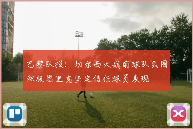 巴黎队报：切尔西大战前球队氛围积极恩里克坚定信任球员表现