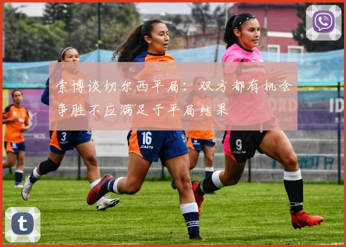 索博谈切尔西平局：双方都有机会争胜不应满足于平局结果