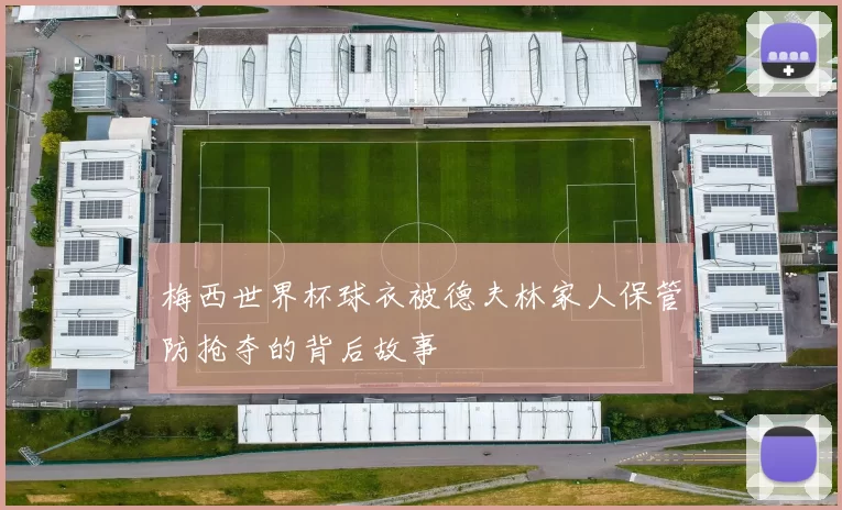 梅西世界杯球衣被德夫林家人保管防抢夺的背后故事