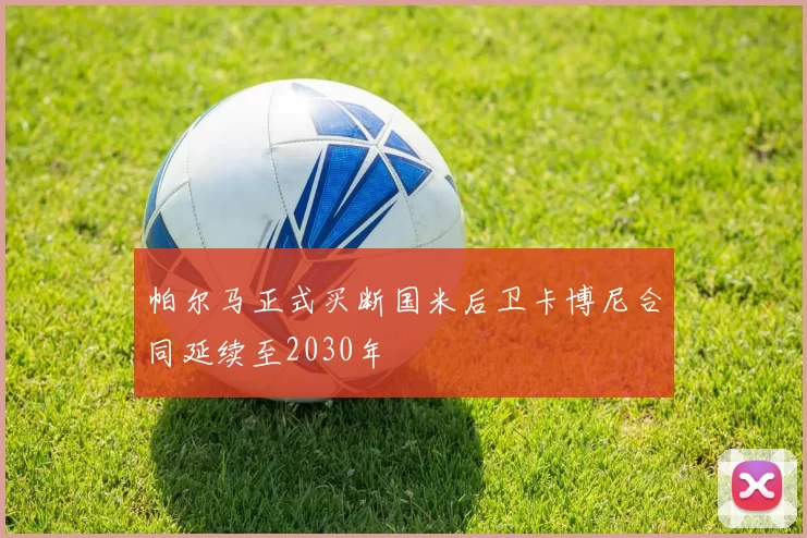 帕尔马正式买断国米后卫卡博尼合同延续至2030年
