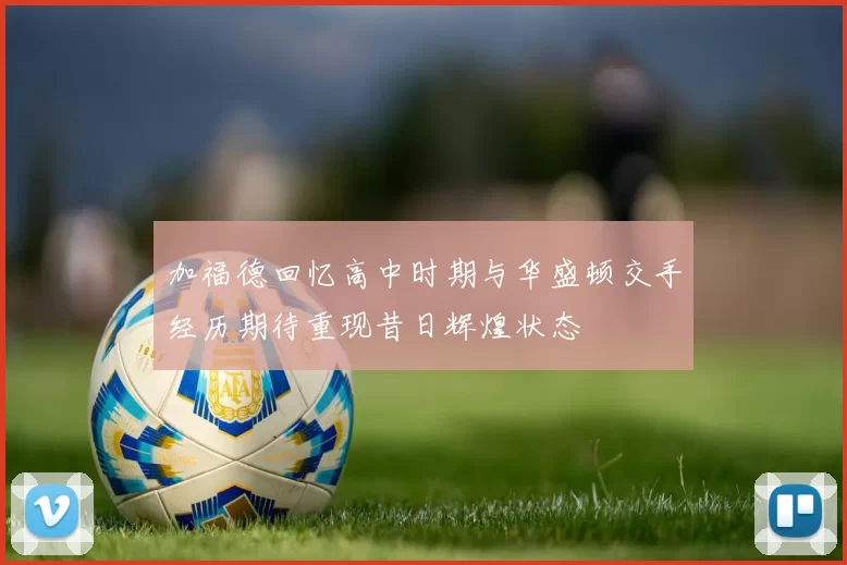 加福德回忆高中时期与华盛顿交手经历期待重现昔日辉煌状态