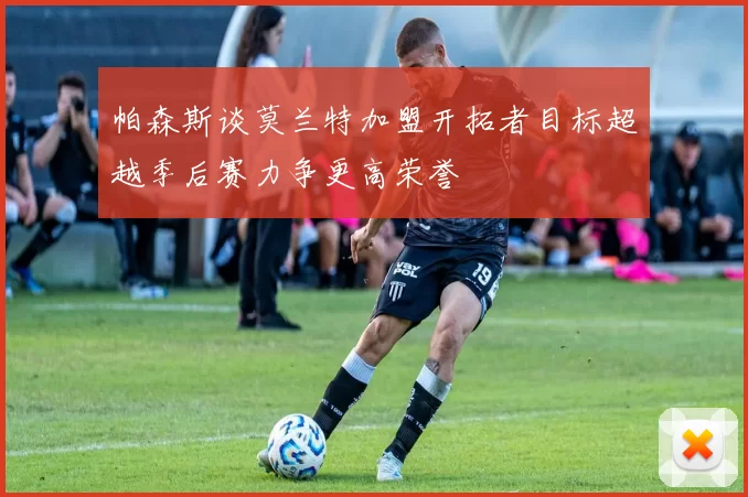 帕森斯谈莫兰特加盟开拓者目标超越季后赛力争更高荣誉