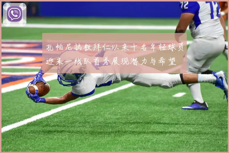 孔帕尼执教拜仁以来十名年轻球员迎来一线队首秀展现潜力与希望