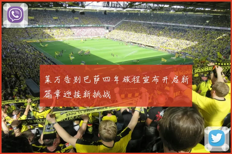 莱万告别巴萨四年旅程宣布开启新篇章迎接新挑战