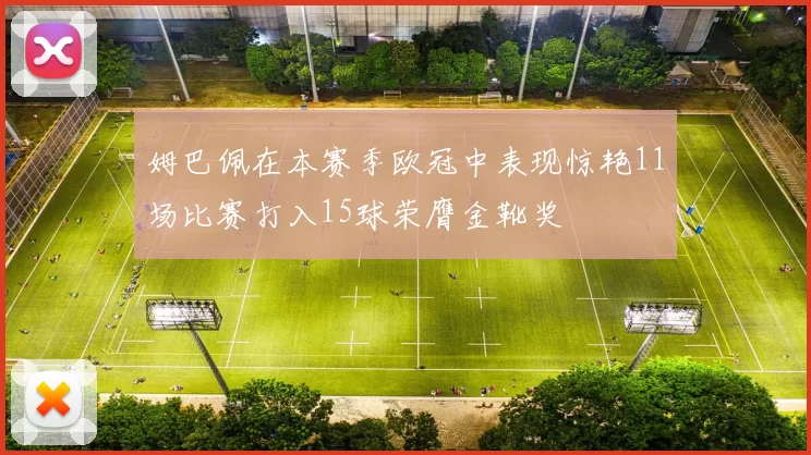 姆巴佩在本赛季欧冠中表现惊艳11场比赛打入15球荣膺金靴奖