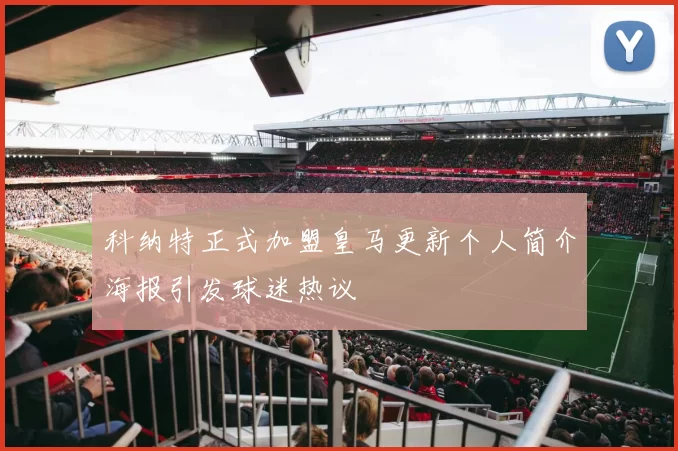 科纳特正式加盟皇马更新个人简介海报引发球迷热议
