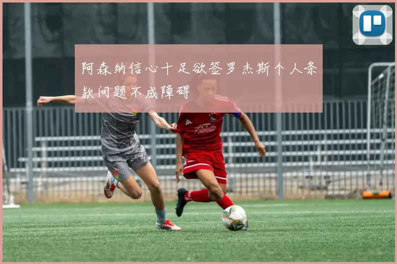 阿森纳信心十足欲签罗杰斯个人条款问题不成障碍