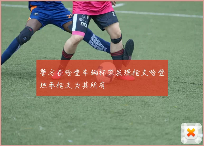 警方在哈登车辆杯架发现枪支哈登坦承枪支为其所有