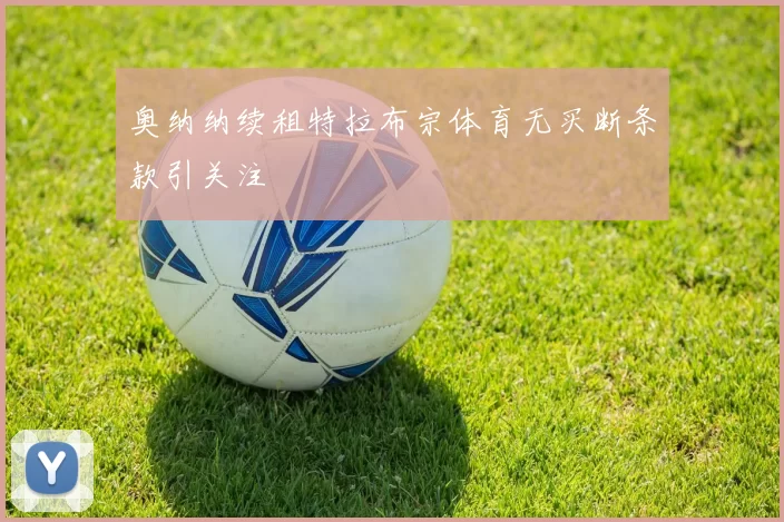 奥纳纳续租特拉布宗体育无买断条款引关注