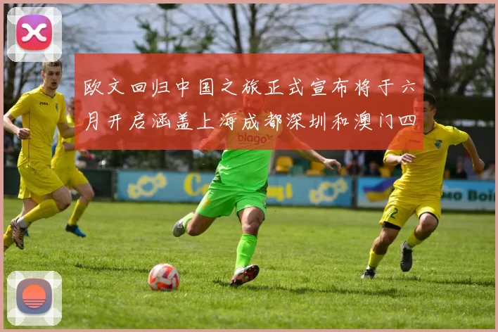 欧文回归中国之旅正式宣布将于六月开启涵盖上海成都深圳和澳门四大城市