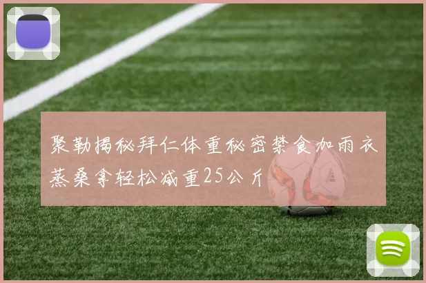 聚勒揭秘拜仁体重秘密禁食加雨衣蒸桑拿轻松减重25公斤